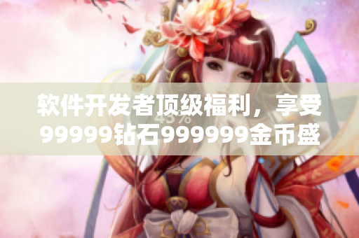 软件开发者顶级福利，享受99999钻石999999金币盛宴