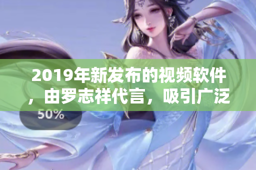 2019年新发布的视频软件，由罗志祥代言，吸引广泛关注