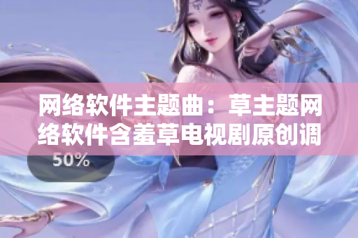 网络软件主题曲：草主题网络软件含羞草电视剧原创调频