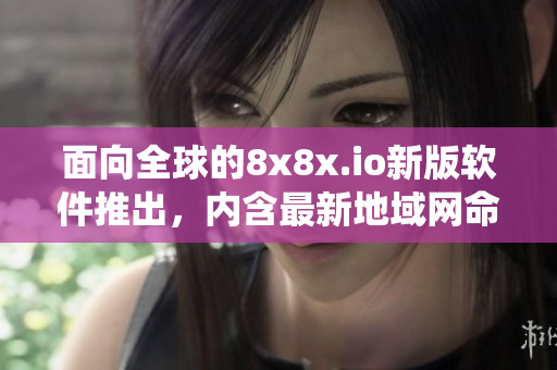 面向全球的8x8x.io新版软件推出，内含最新地域网命名系统
