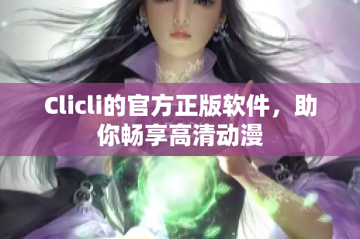 Clicli的官方正版软件，助你畅享高清动漫