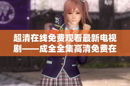 超清在线免费观看最新电视剧——成全全集高清免费在线播放