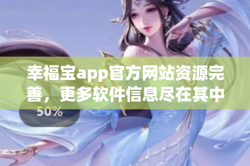 幸福宝app官方网站资源完善，更多软件信息尽在其中