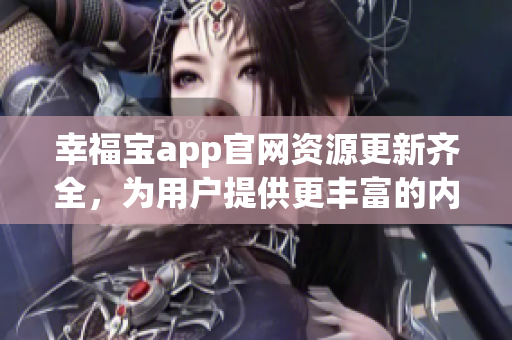 幸福宝app官网资源更新齐全，为用户提供更丰富的内容