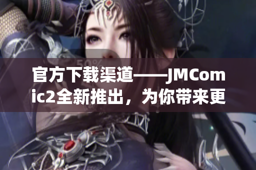 官方下载渠道——JMComic2全新推出，为你带来更多精彩漫画