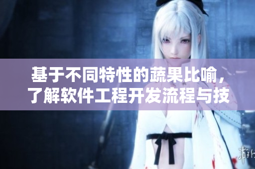 基于不同特性的蔬果比喻，了解软件工程开发流程与技术应用