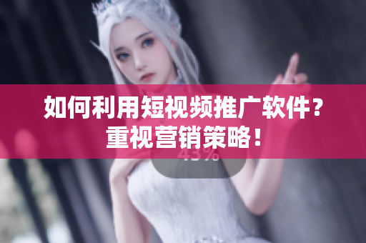 如何利用短视频推广软件？重视营销策略！