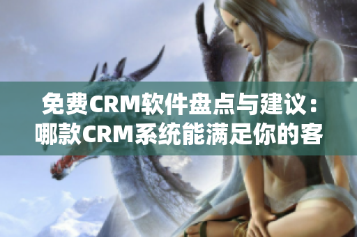 免费CRM软件盘点与建议：哪款CRM系统能满足你的客户管理需求？