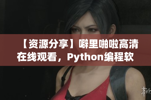 【资源分享】噼里啪啦高清在线观看，Python编程软件全程解析！