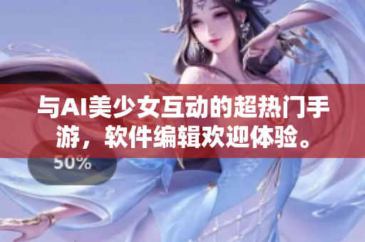 与AI美少女互动的超热门手游，软件编辑欢迎体验。