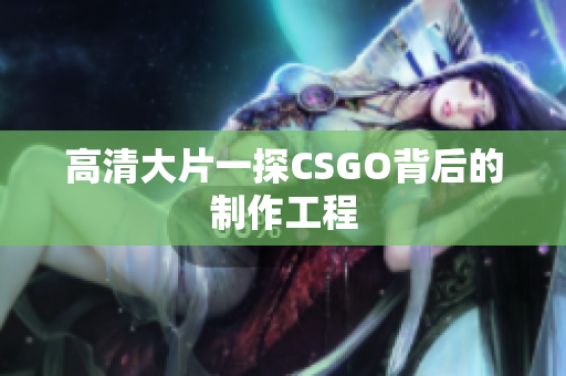 高清大片一探CSGO背后的制作工程