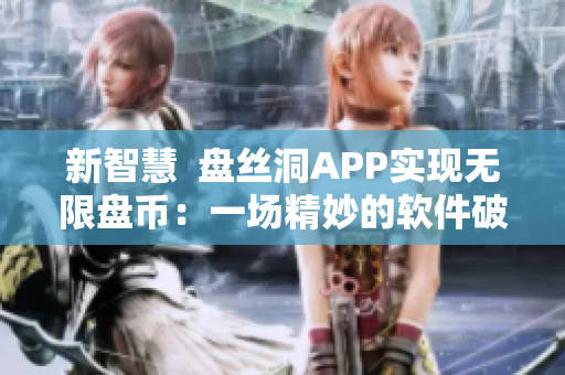 新智慧  盘丝洞APP实现无限盘币：一场精妙的软件破解