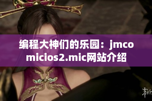 编程大神们的乐园：jmcomicios2.mic网站介绍