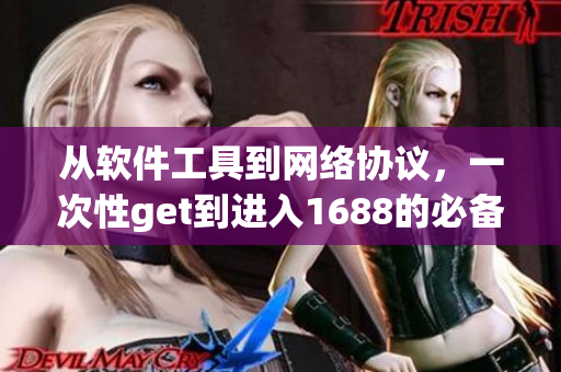 从软件工具到网络协议，一次性get到进入1688的必备指南