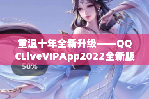 重温十年全新升级——QQCLiveVIPApp2022全新版本发布！