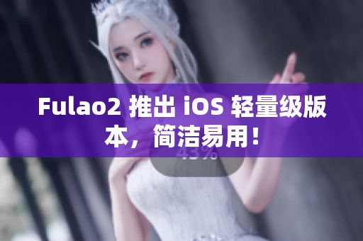 Fulao2 推出 iOS 轻量级版本，简洁易用！