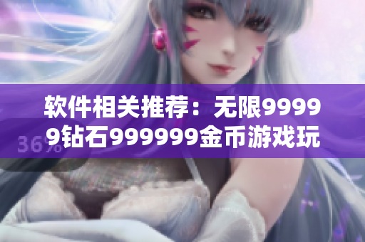 软件相关推荐：无限99999钻石999999金币游戏玩法解析