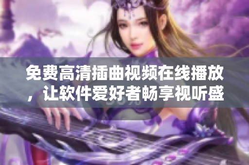 免费高清插曲视频在线播放，让软件爱好者畅享视听盛宴