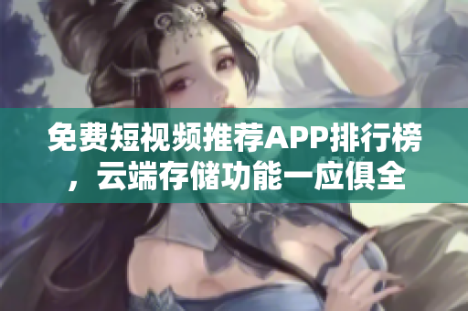 免费短视频推荐APP排行榜，云端存储功能一应俱全