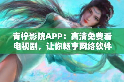 青柠影院APP：高清免费看电视剧，让你畅享网络软件世界！