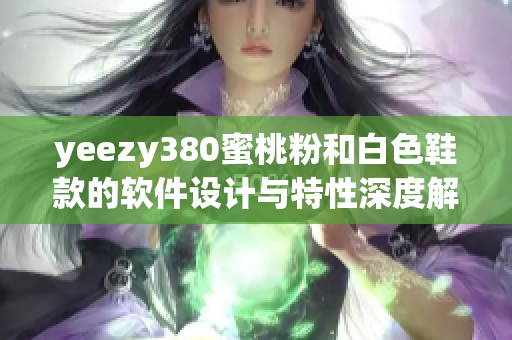 yeezy380蜜桃粉和白色鞋款的软件设计与特性深度解析