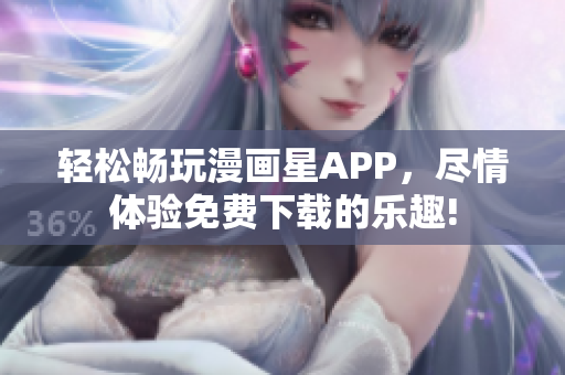 轻松畅玩漫画星APP，尽情体验免费下载的乐趣!