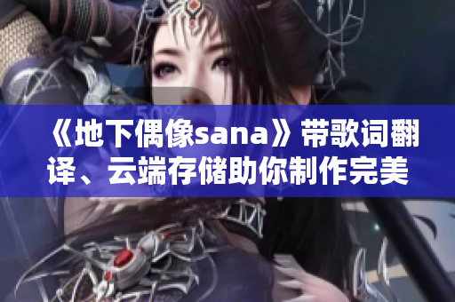 《地下偶像sana》带歌词翻译、云端存储助你制作完美软件