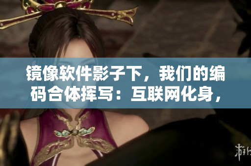 镜像软件影子下，我们的编码合体挥写：互联网化身，创意交融