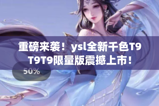 重磅来袭！ysl全新千色T9T9T9限量版震撼上市！