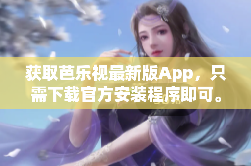 获取芭乐视最新版App，只需下载官方安装程序即可。