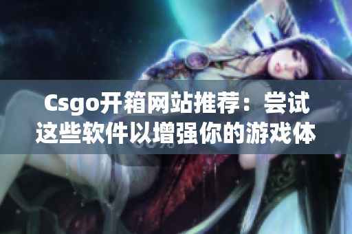 Csgo开箱网站推荐：尝试这些软件以增强你的游戏体验