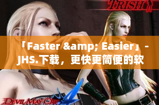 「Faster & Easier」- JHS.下载，更快更简便的软件下载站