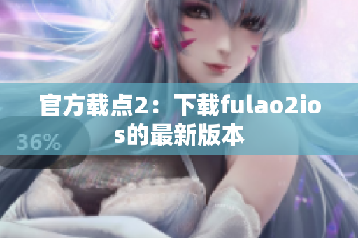 官方载点2：下载fulao2ios的最新版本