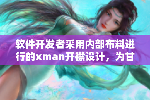 软件开发者采用内部布料进行的xman开襟设计，为甘雨带来全新体验