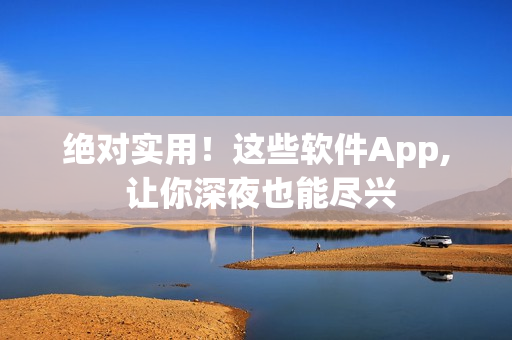绝对实用！这些软件App, 让你深夜也能尽兴