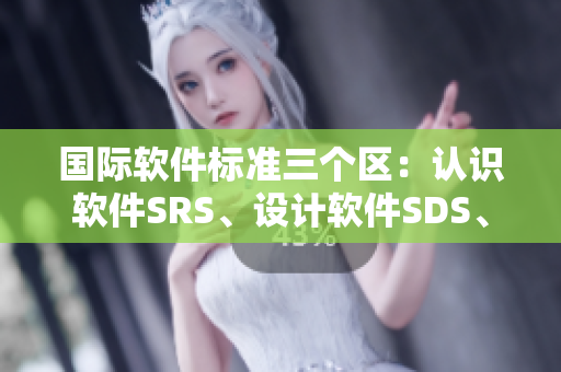 国际软件标准三个区：认识软件SRS、设计软件SDS、验证软件SVS