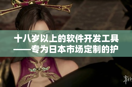 十八岁以上的软件开发工具——专为日本市场定制的护肤产品