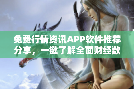 免费行情资讯APP软件推荐分享，一键了解全面财经数据