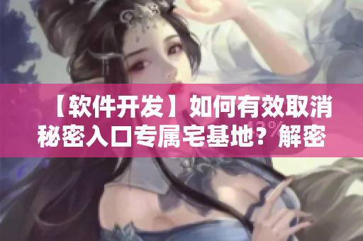 【软件开发】如何有效取消秘密入口专属宅基地？解密绝妙方法！