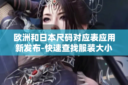 欧洲和日本尺码对应表应用新发布-快速查找服装大小转换信息