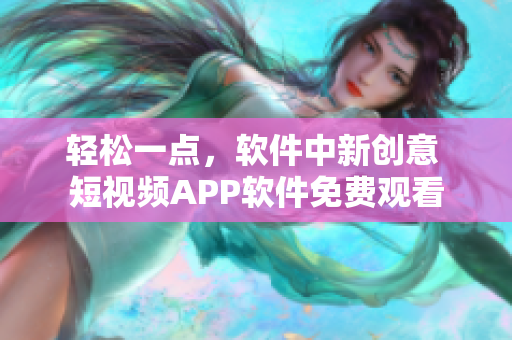 轻松一点，软件中新创意 短视频APP软件免费观看