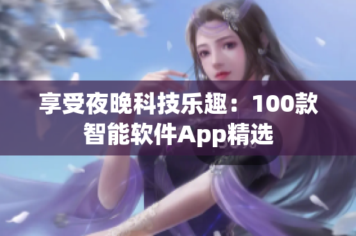 享受夜晚科技乐趣：100款智能软件App精选