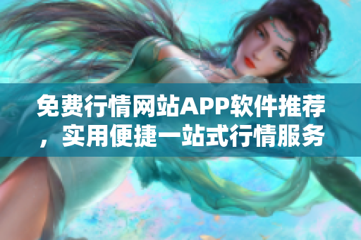 免费行情网站APP软件推荐，实用便捷一站式行情服务