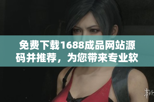 免费下载1688成品网站源码并推荐，为您带来专业软件开发灵感