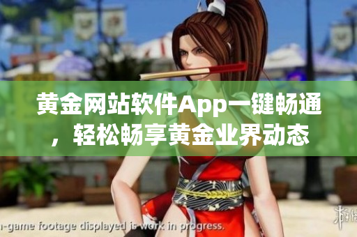 黄金网站软件App一键畅通，轻松畅享黄金业界动态