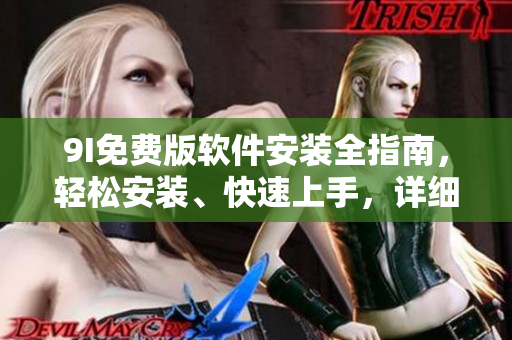 9I免费版软件安装全指南，轻松安装、快速上手，详细图文教程分享