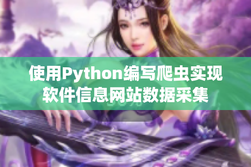 使用Python编写爬虫实现软件信息网站数据采集