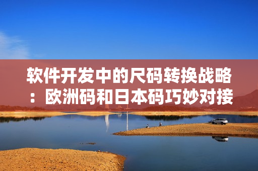 软件开发中的尺码转换战略：欧洲码和日本码巧妙对接