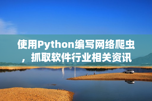 使用Python编写网络爬虫，抓取软件行业相关资讯