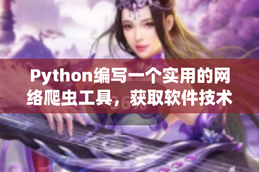 Python编写一个实用的网络爬虫工具，获取软件技术最新动态